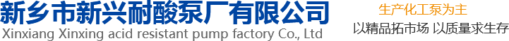 新興泵業(yè)，新鄉(xiāng)化工泵，耐酸泵,耐腐蝕泵,磁力化工泵廠(chǎng)家，新鄉(xiāng)市新興耐酸泵廠(chǎng)有限公司